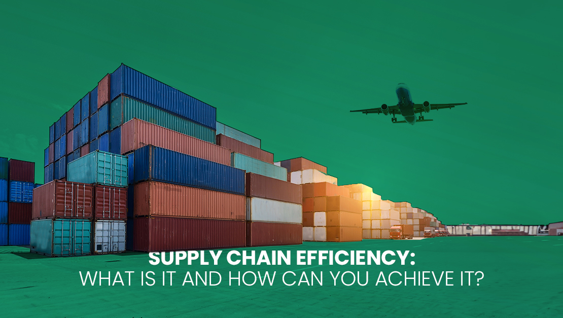 Supply Chain Efficiency: What is It and How Can You Achieve It?